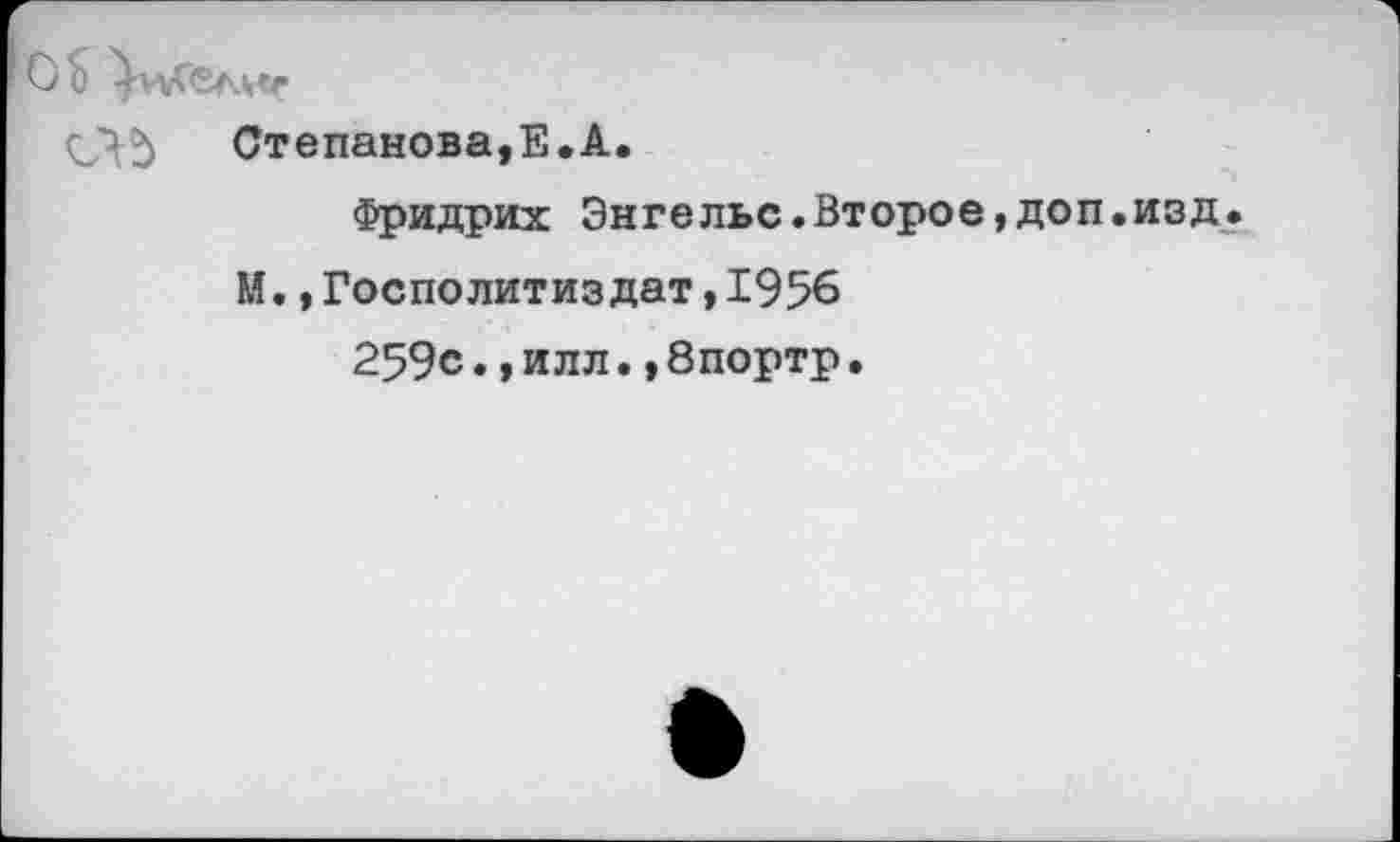 ﻿Ой
СЧд Степанова,Е.А.
Фридрих Энгельс.Второе,доп.изд.
М.,Госполитиздат,1956
259с.,илл.,8портр.